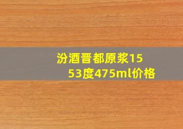 汾酒晋都原浆15 53度475ml价格